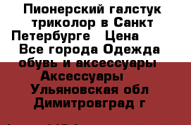 Пионерский галстук триколор в Санкт Петербурге › Цена ­ 90 - Все города Одежда, обувь и аксессуары » Аксессуары   . Ульяновская обл.,Димитровград г.